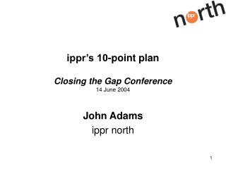 ippr’s 10-point plan Closing the Gap Conference 14 June 2004