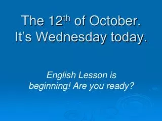 The 12 th of October. It’s Wednesday today.