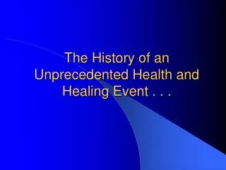 The History of an Unprecedented Health and Healing Event . . .