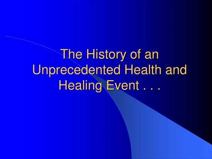 the history of an unprecedented health and healing event