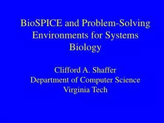BioSPICE and Problem-Solving Environments for Systems Biology Clifford A. Shaffer Department of Computer Science Virgini