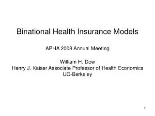Binational Health Insurance Models APHA 2008 Annual Meeting William H. Dow Henry J. Kaiser Associate Professor of Health