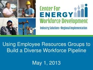 Using Employee Resources Groups to Build a Diverse Workforce Pipeline May 1, 2013