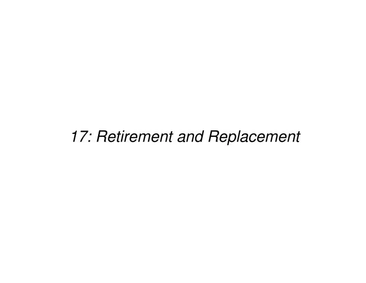 17 retirement and replacement