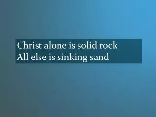 Christ alone is solid rock All else is sinking sand