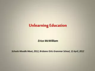 Unlearning Education Erica McWilliam Schools Moodle Moot, 2012, Brisbane Girls Grammar School, 12 April, 2012