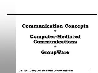 Communication Concepts * Computer-Mediated Communications * GroupWare