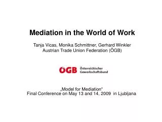 Mediation in the World of Work Tanja Vicas, Monika Schmittner, Gerhard Winkler Austrian Trade Union Federation (ÖGB)
