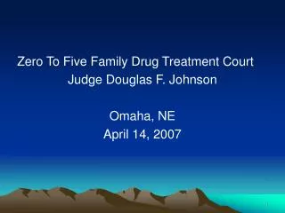 Zero To Five Family Drug Treatment Court Judge Douglas F. Johnson Omaha, NE April 14, 2007