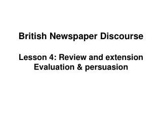 British Newspaper Discourse Lesson 4: Review and extension Evaluation &amp; persuasion