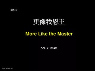 ?? 343 ????? More Like the Master CCLI #1133585