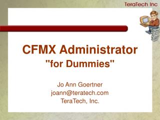 CFMX Administrator &quot;for Dummies&quot; Jo Ann Goertner joann@teratech TeraTech, Inc.