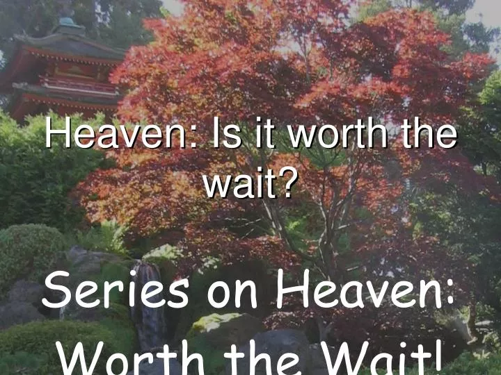 heaven is it worth the wait