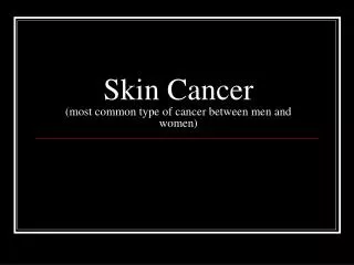 Skin Cancer (most common type of cancer between men and women)