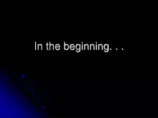 In the beginning. . .