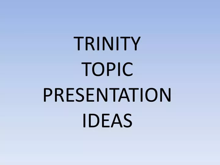 trinity topic presentation ideas