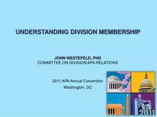 UNDERSTANDING DIVISION MEMBERSHIP JOHN WESTEFELD, PHD COMMITTEE ON DIVISION/APA RELATIONS 2011 APA Annual Convention Wa