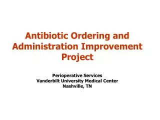 Antibiotic Ordering and Administration Improvement Project Perioperative Services Vanderbilt University Medical Center