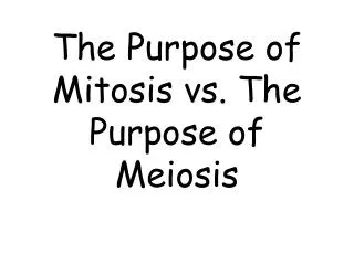 The Purpose of Mitosis vs. The Purpose of Meiosis