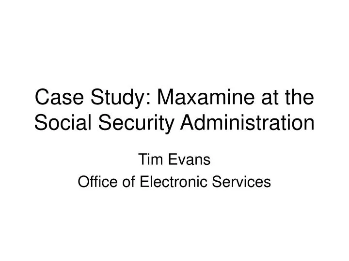 case study maxamine at the social security administration