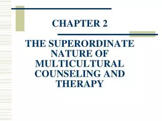 CHAPTER 2 THE SUPERORDINATE NATURE OF MULTICULTURAL COUNSELING AND THERAPY
