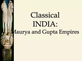Classical INDIA: Maurya and Gupta Empires