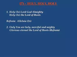 1.	Holy (3x) Lord God Almighty 	Holy (3x) the Lord of Hosts Refrain:	Alleluia (2x) 2.	Only You are holy, merciful and mi