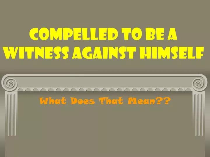 compelled to be a witness against himself