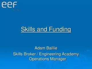 Skills and Funding Adam Baillie Skills Broker / Engineering Academy Operations Manager