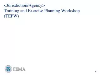 &lt;Jurisdiction/Agency&gt; Training and Exercise Planning Workshop (TEPW)
