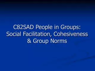 C82SAD People in Groups: Social Facilitation, Cohesiveness &amp; Group Norms