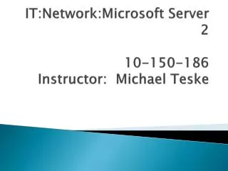 IT:Network:Microsoft Server 2 10-150-186 Instructor: Michael Teske