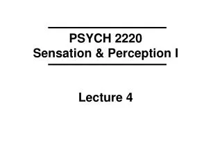 PSYCH 2220 Sensation &amp; Perception I Lecture 4