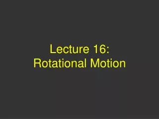 Lecture 16: Rotational Motion