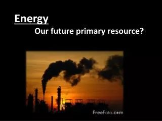 Energy Our future primary resource?