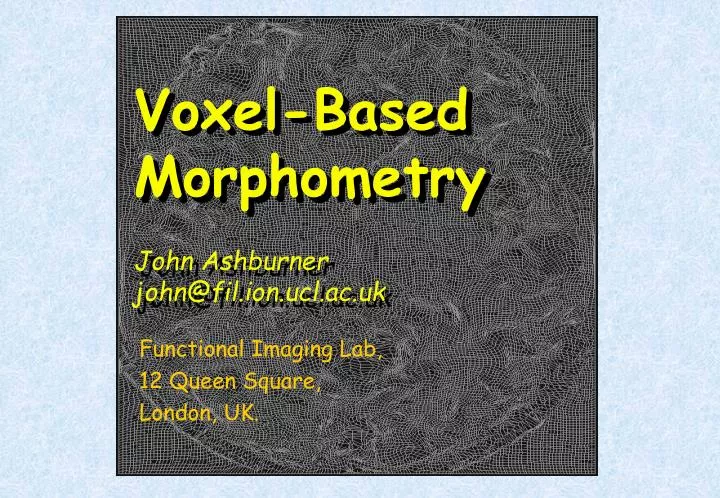 voxel based morphometry john ashburner john@fil ion ucl ac uk