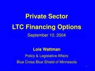 Private Sector LTC Financing Options September 10, 2004 Lois Wattman Policy &amp; Legislative Affairs Blue Cross Blue Sh