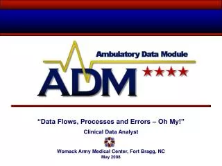 “Data Flows, Processes and Errors – Oh My!” Clinical Data Analyst Womack Army Medical Center, Fort Bragg, NC May 2008
