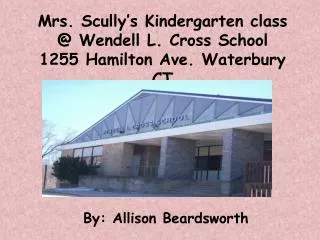 Mrs. Scully’s Kindergarten class @ Wendell L. Cross School 1255 Hamilton Ave. Waterbury CT
