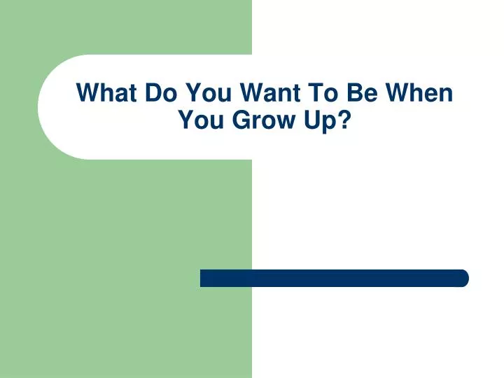 what do you want to be when you grow up