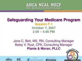 Safeguarding Your Medicare Program Session F-1 October 7, 2007 2:00 – 4:00 PM Jane C. Belt, MS, RN, Consulting Manager B