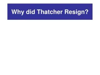 Why did Thatcher Resign?