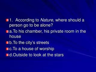 1.	According to Nature , where should a person go to be alone? a.To his chamber, his private room in the house b.To the