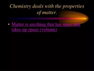 Chemistry deals with the properties of matter.