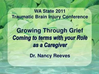 WA State 2011 Traumatic Brain Injury Conference Growing Through Grief Coming to terms with your Role as a Caregiver Dr.