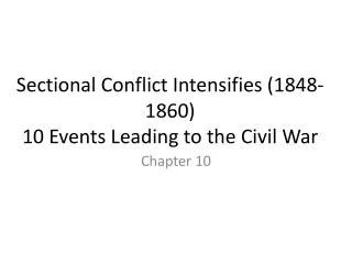 Sectional Conflict Intensifies (1848-1860) 10 Events Leading to the Civil War