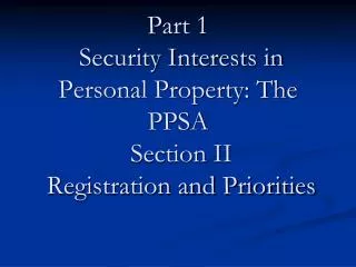 Part 1 Security Interests in Personal Property: The PPSA Section II Registration and Priorities