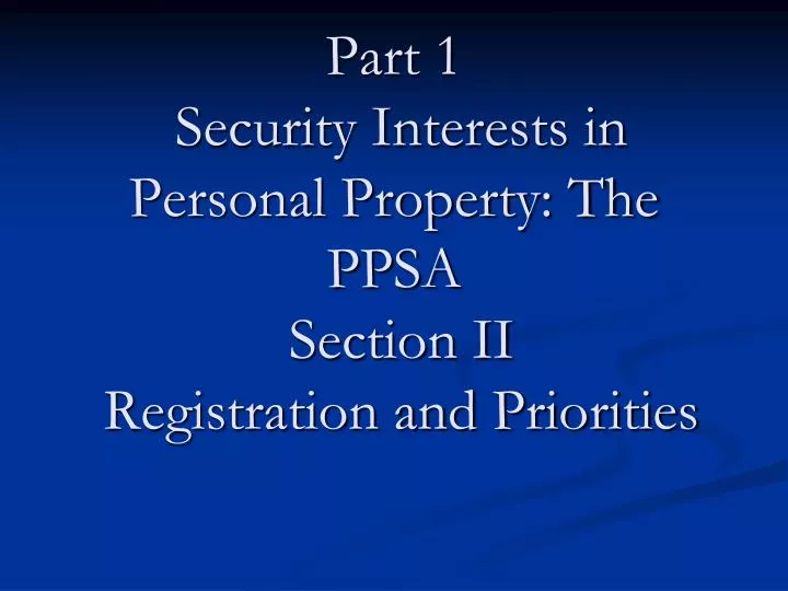 part 1 security interests in personal property the ppsa section ii registration and priorities