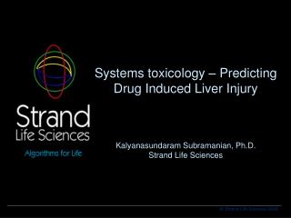 Systems toxicology – Predicting Drug Induced Liver Injury Kalyanasundaram Subramanian, Ph.D. Strand Life Sciences
