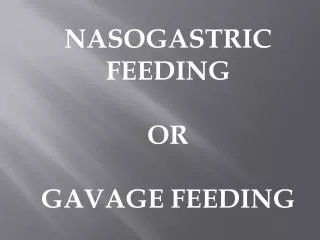 NASOGASTRIC FEEDING OR GAVAGE FEEDING